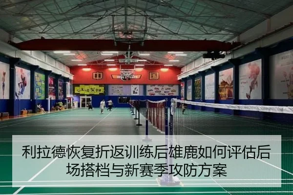 利拉德恢复折返训练后雄鹿如何评估后场搭档与新赛季攻防方案